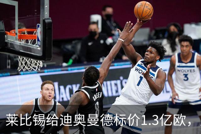 莱比锡给迪奥曼德标价1.3亿欧，皇马两次报价均未达标
